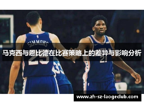 马克西与恩比德在比赛策略上的差异与影响分析