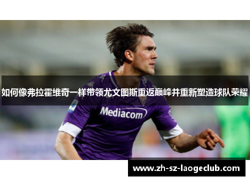 如何像弗拉霍维奇一样带领尤文图斯重返巅峰并重新塑造球队荣耀