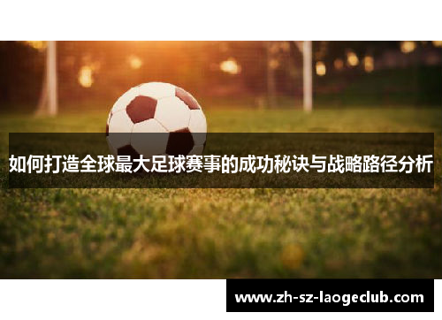 如何打造全球最大足球赛事的成功秘诀与战略路径分析
