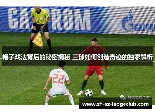 帽子戏法背后的秘密揭秘 三球如何创造奇迹的独家解析 帽子戏法背后的秘密揭秘 三球如何创造奇迹的独家解析