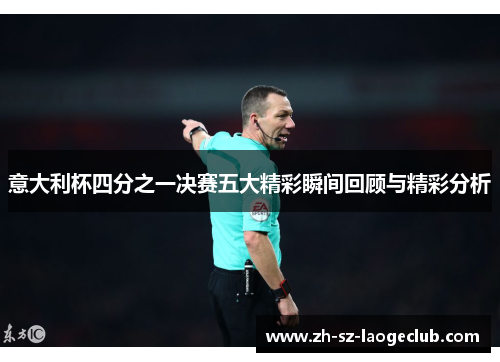 意大利杯四分之一决赛五大精彩瞬间回顾与精彩分析 意大利杯四分之一决赛五大精彩瞬间回顾与精彩分析
