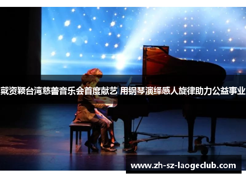戴资颖台湾慈善音乐会首度献艺 用钢琴演绎感人旋律助力公益事业
