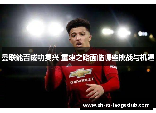 曼联能否成功复兴 重建之路面临哪些挑战与机遇