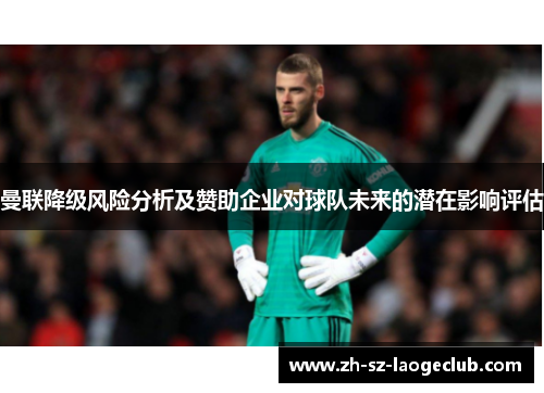 曼联降级风险分析及赞助企业对球队未来的潜在影响评估 曼联降级风险分析及赞助企业对球队未来的潜在影响评估