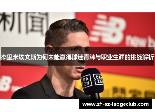 杰里米埃文斯为何未能赢得球迷青睐与职业生涯的挑战解析 杰里米埃文斯为何未能赢得球迷青睐与职业生涯的挑战解析
