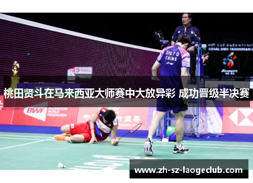 桃田贤斗在马来西亚大师赛中大放异彩 成功晋级半决赛 桃田贤斗在马来西亚大师赛中大放异彩 成功晋级半决赛