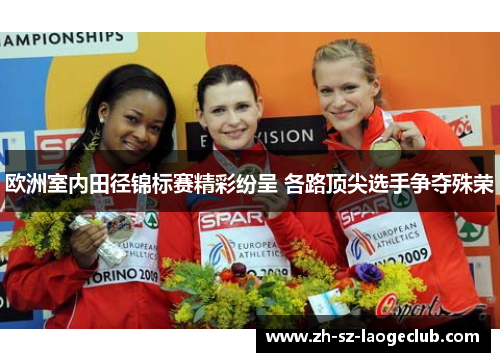 欧洲室内田径锦标赛精彩纷呈 各路顶尖选手争夺殊荣