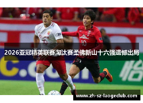 2026亚冠精英联赛淘汰赛柔佛新山十六强遗憾出局