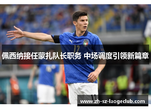 佩西纳接任蒙扎队长职务 中场调度引领新篇章 佩西纳接任蒙扎队长职务 中场调度引领新篇章