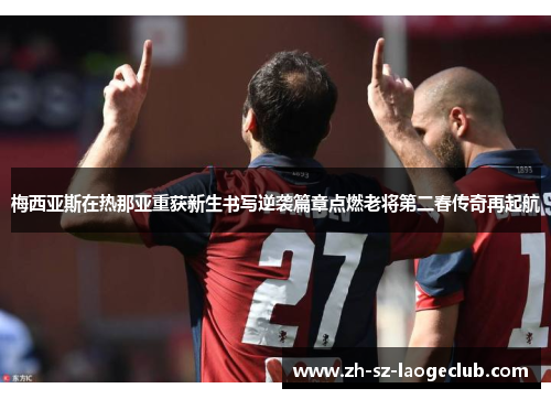 梅西亚斯在热那亚重获新生书写逆袭篇章点燃老将第二春传奇再起航
