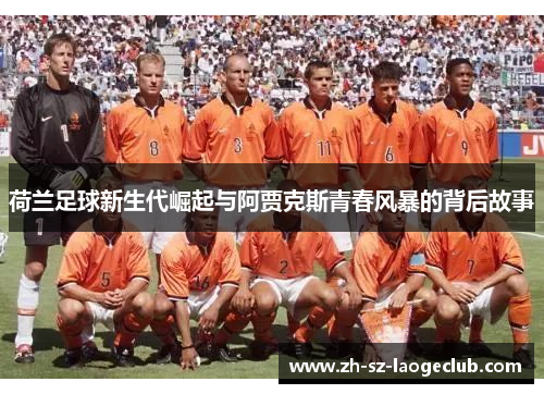 荷兰足球新生代崛起与阿贾克斯青春风暴的背后故事