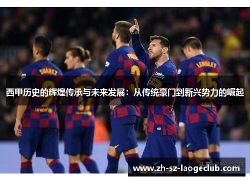 西甲历史的辉煌传承与未来发展：从传统豪门到新兴势力的崛起