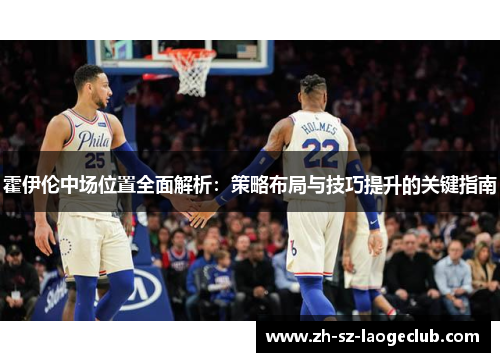 霍伊伦中场位置全面解析：策略布局与技巧提升的关键指南