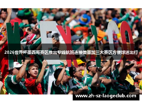 2026世界杯墨西哥赛区推出专线航班连接美墨加三大赛区方便球迷出行 2026世界杯墨西哥赛区推出专线航班连接美墨加三大赛区方便球迷出行