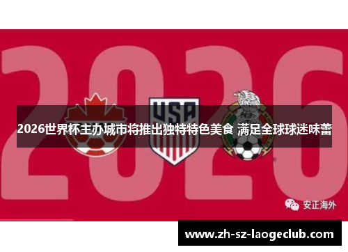 2026世界杯主办城市将推出独特特色美食 满足全球球迷味蕾