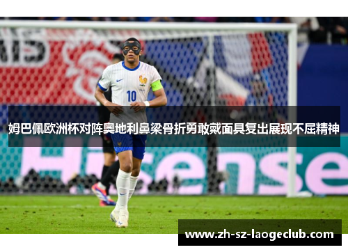 姆巴佩欧洲杯对阵奥地利鼻梁骨折勇敢戴面具复出展现不屈精神