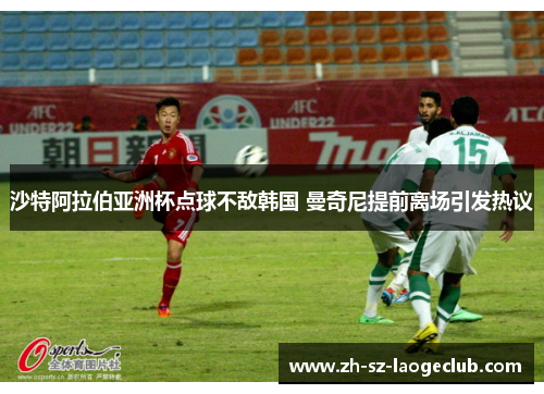 沙特阿拉伯亚洲杯点球不敌韩国 曼奇尼提前离场引发热议