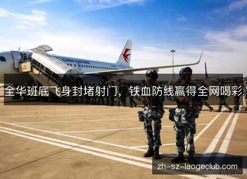 全华班底飞身封堵射门，铁血防线赢得全网喝彩