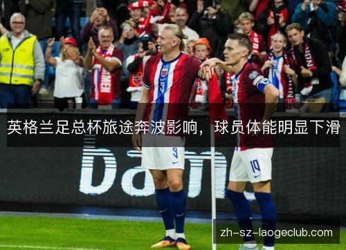 英格兰足总杯旅途奔波影响，球员体能明显下滑