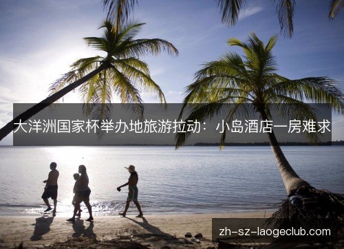 大洋洲国家杯举办地旅游拉动：小岛酒店一房难求