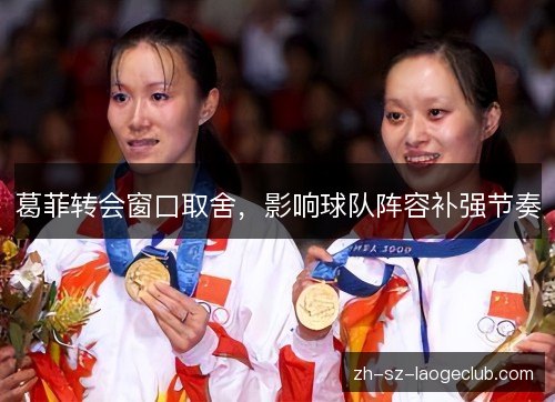 葛菲转会窗口取舍，影响球队阵容补强节奏