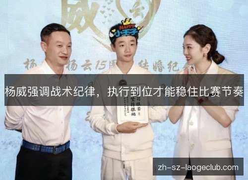 杨威强调战术纪律，执行到位才能稳住比赛节奏